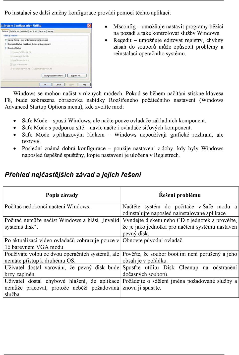 Pokud se během načítání stiskne klávesa F8, bude zobrazena obrazovka nabídky Rozšířeného počátečního nastavení (Windows Advanced Startup Options menu), kde zvolíte mod: Safe Mode spustí Windows, ale