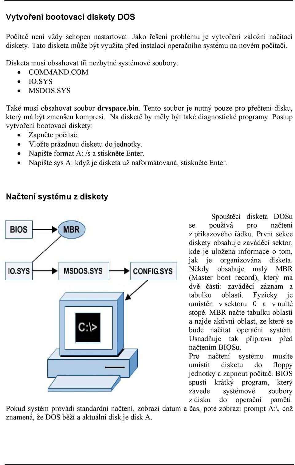 SYS Také musí obsahovat soubor drvspace.bin. Tento soubor je nutný pouze pro přečtení disku, který má být zmenšen kompresí. Na disketě by měly být také diagnostické programy.