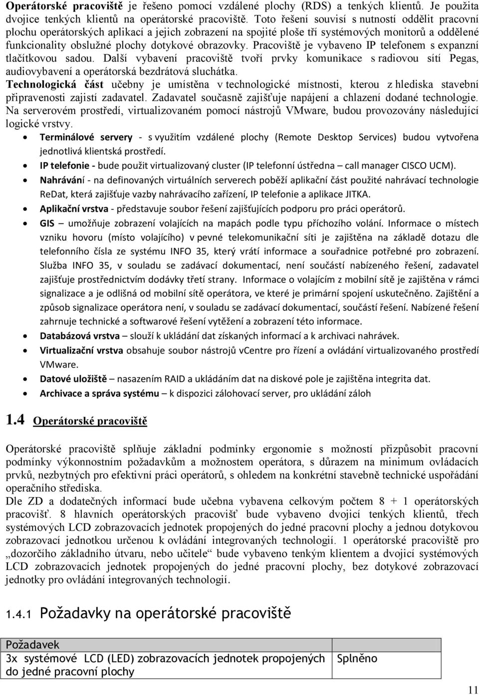 Pracoviště je vybaveno IP telefonem s expanzní tlačítkovou sadou. Další vybavení pracoviště tvoří prvky komunikace s radiovou sítí Pegas, audiovybavení a operátorská bezdrátová sluchátka.