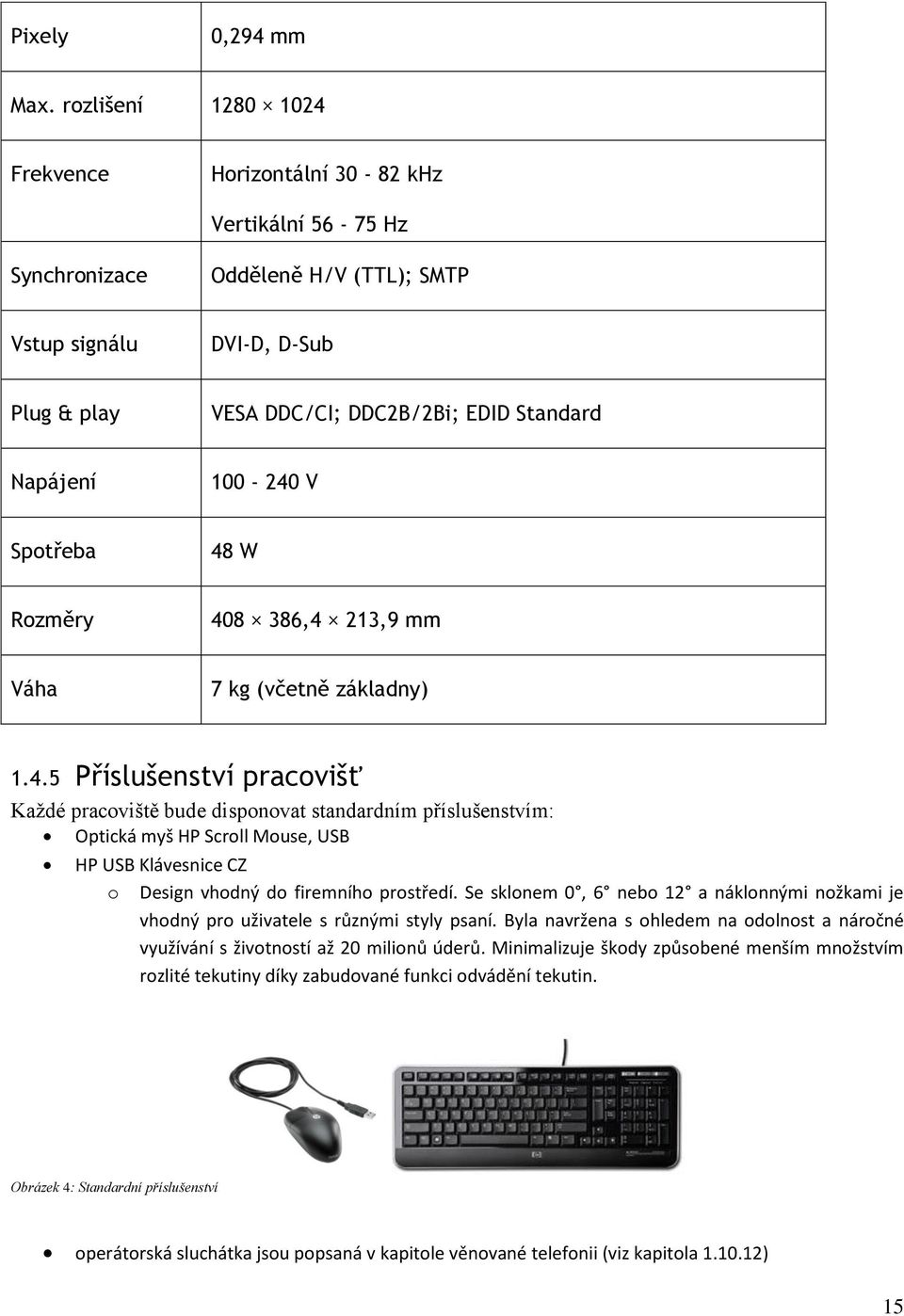 100-240 V Spotřeba 48 W Rozměry 408 386,4 213,9 mm Váha 7 kg (včetně základny) 1.4.5 Příslušenství pracovišť Každé pracoviště bude disponovat standardním příslušenstvím: Optická myš HP Scroll Mouse, USB HP USB Klávesnice CZ o Design vhodný do firemního prostředí.