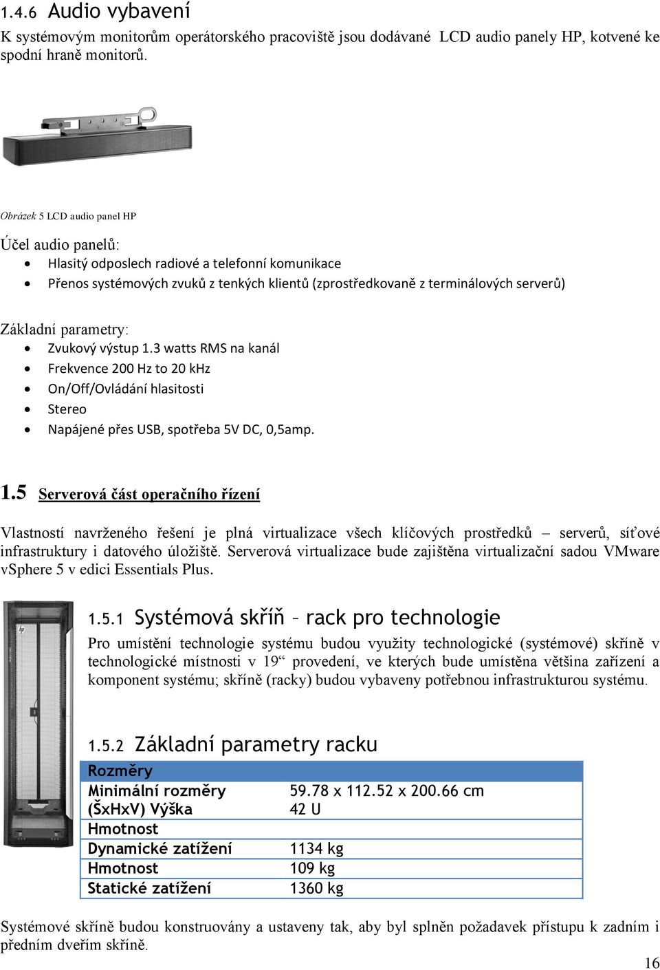 parametry: Zvukový výstup 1.3 watts RMS na kanál Frekvence 200 Hz to 20 khz On/Off/Ovládání hlasitosti Stereo Napájené přes USB, spotřeba 5V DC, 0,5amp. 1.5 Serverová část operačního řízení Vlastností navrženého řešení je plná virtualizace všech klíčových prostředků serverů, síťové infrastruktury i datového úložiště.