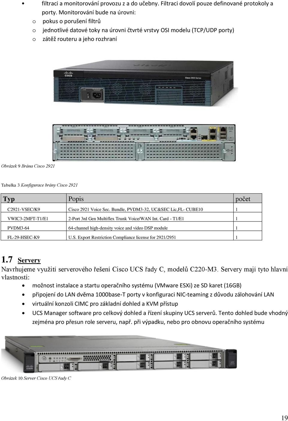Konfigurace brány Cisco 2921 Typ Popis počet C2921-VSEC/K9 Cisco 2921 Voice Sec. Bundle, PVDM3-32, UC&SEC Lic,FL- CUBE10 1 VWIC3-2MFT-T1/E1 2-Port 3rd Gen Multiflex Trunk Voice/WAN Int.
