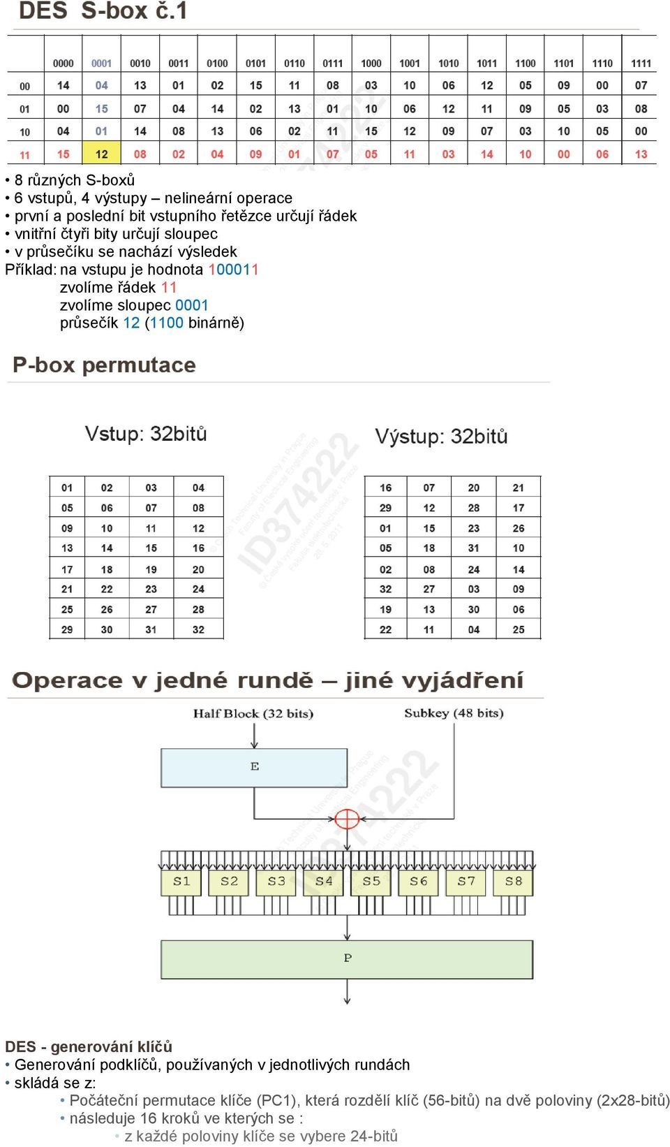 binárně) DES - generování klíčů Generování podklíčů, používaných v jednotlivých rundách skládá se z: Počáteční permutace klíče (PC1),