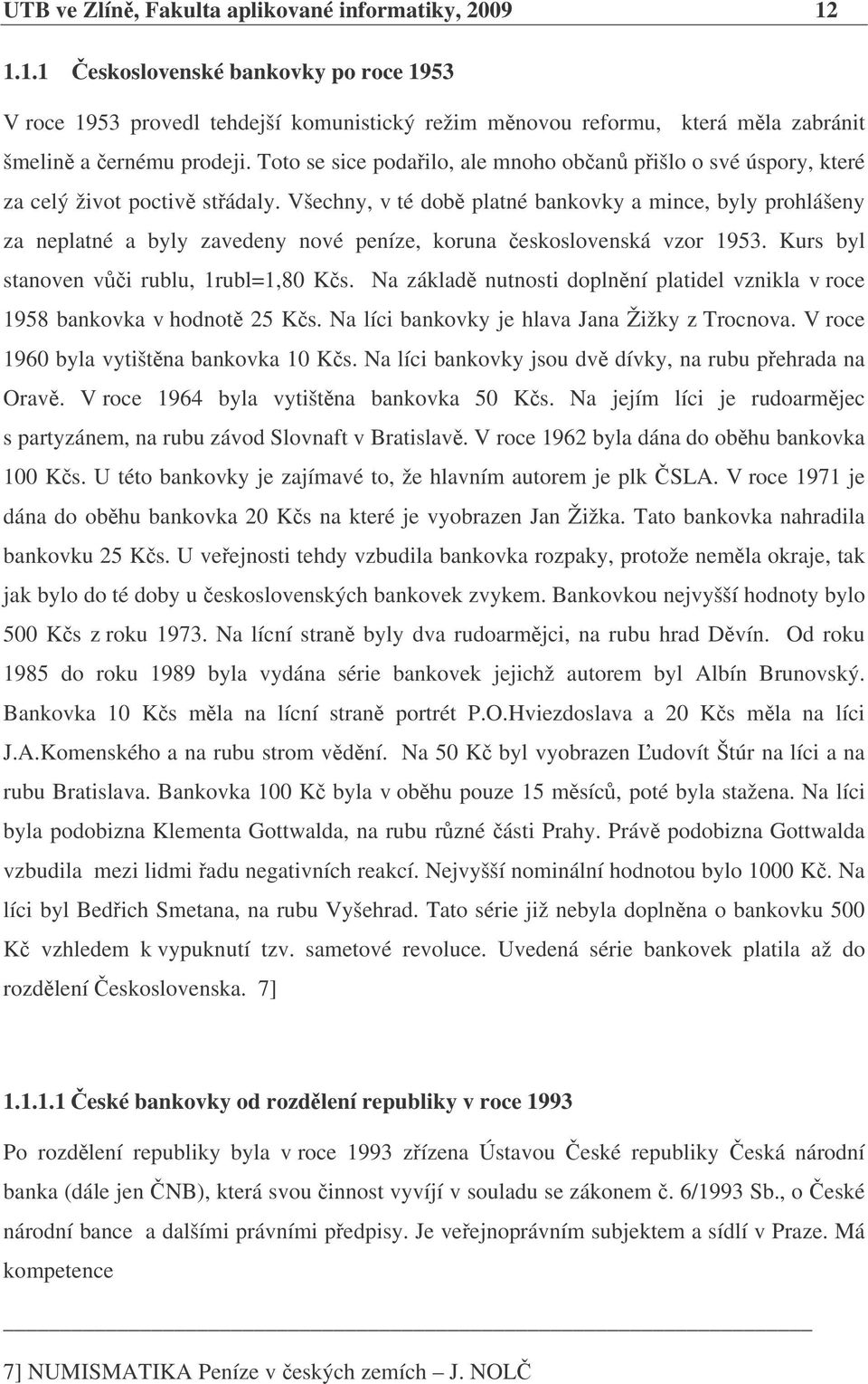 Všechny, v té dob platné bankovky a mince, byly prohlášeny za neplatné a byly zavedeny nové peníze, koruna eskoslovenská vzor 1953. Kurs byl stanoven vi rublu, 1rubl=1,80 Ks.