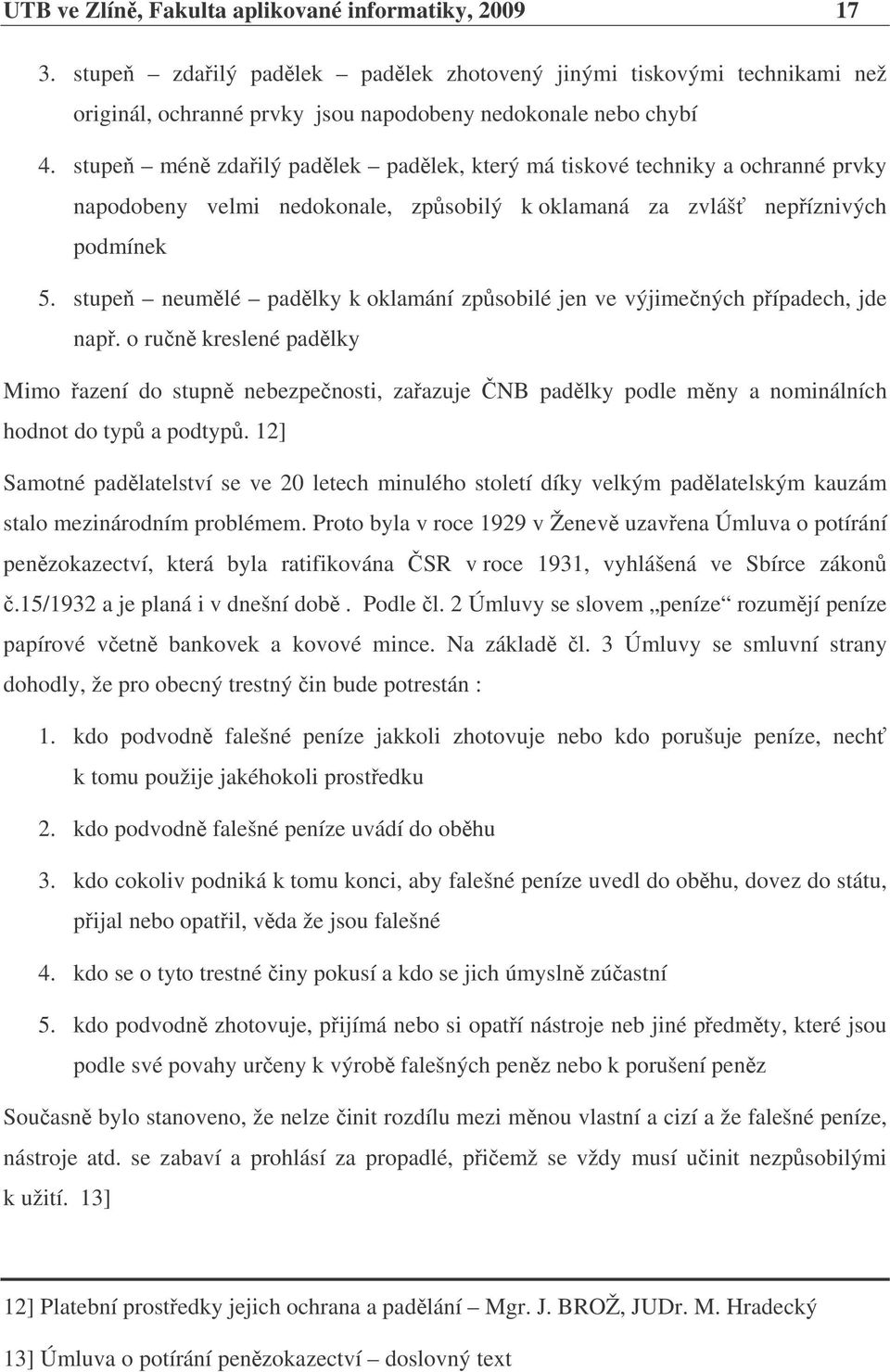 stupe neumlé padlky k oklamání zpsobilé jen ve výjimených pípadech, jde nap. o run kreslené padlky Mimo azení do stupn nebezpenosti, zaazuje NB padlky podle mny a nominálních hodnot do typ a podtyp.