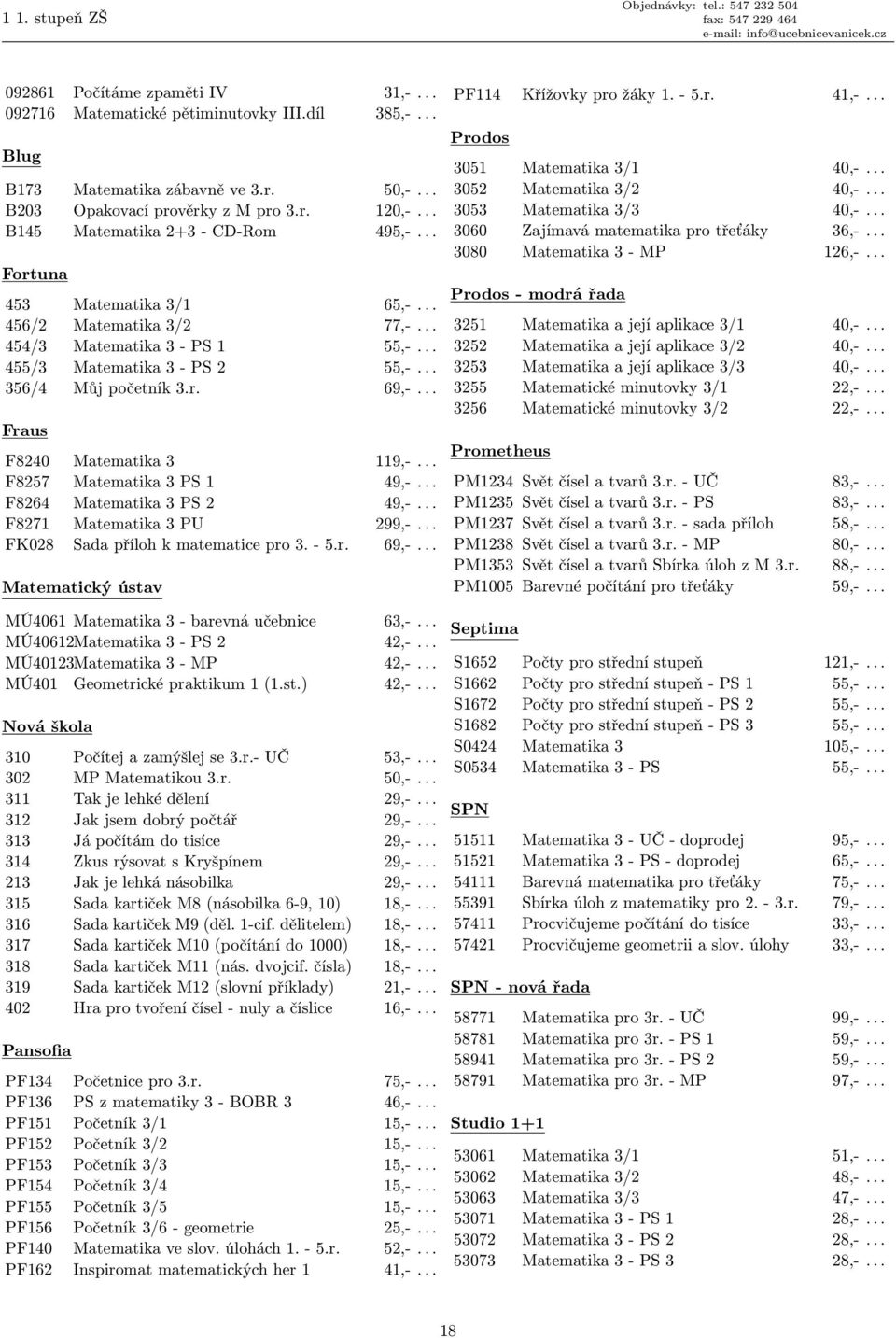 .. Fraus F8240 Matematika 3 119,-... F8257 Matematika 3 PS 1 49,-... F8264 Matematika 3 PS 2 49,-... F8271 Matematika 3 PU 299,-... FK028 Sada příloh k matematice pro 3. - 5.r. 69,-.