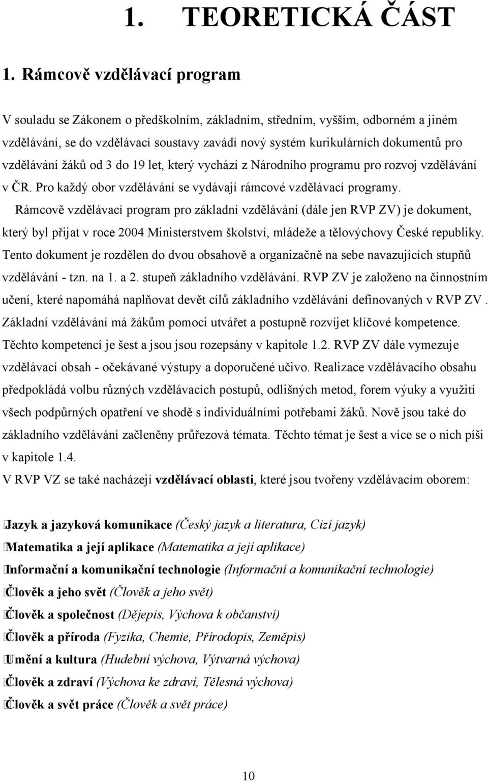 vzdělávání žáků od 3 do 19 let, který vychází z Národního programu pro rozvoj vzdělávání v ČR. Pro každý obor vzdělávání se vydávají rámcové vzdělávací programy.