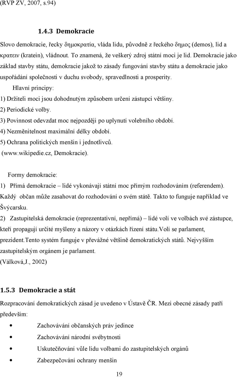 Demokracie jako základ stavby státu, demokracie jakož to zásady fungování stavby státu a demokracie jako uspořádání společnosti v duchu svobody, spravedlnosti a prosperity.