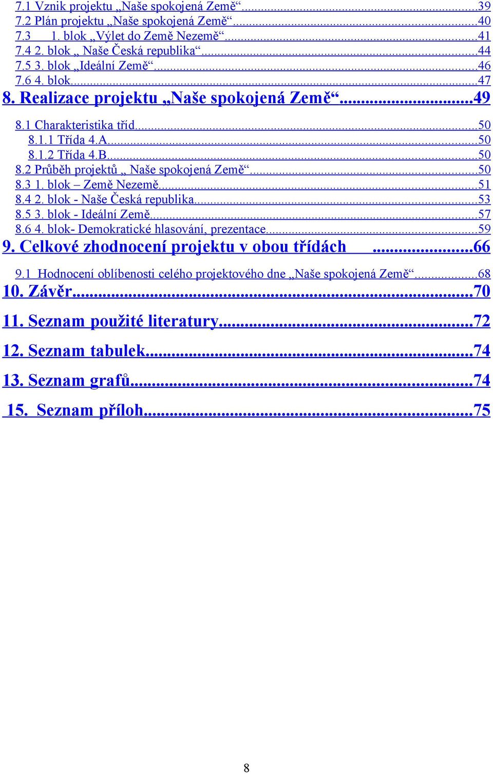 blok Země Nezemě...51 8.4 2. blok - Naše Česká republika...53 8.5 3. blok - Ideální Země...57 8.6 4. blok- Demokratické hlasování, prezentace...59 9. Celkové zhodnocení projektu v obou třídách.