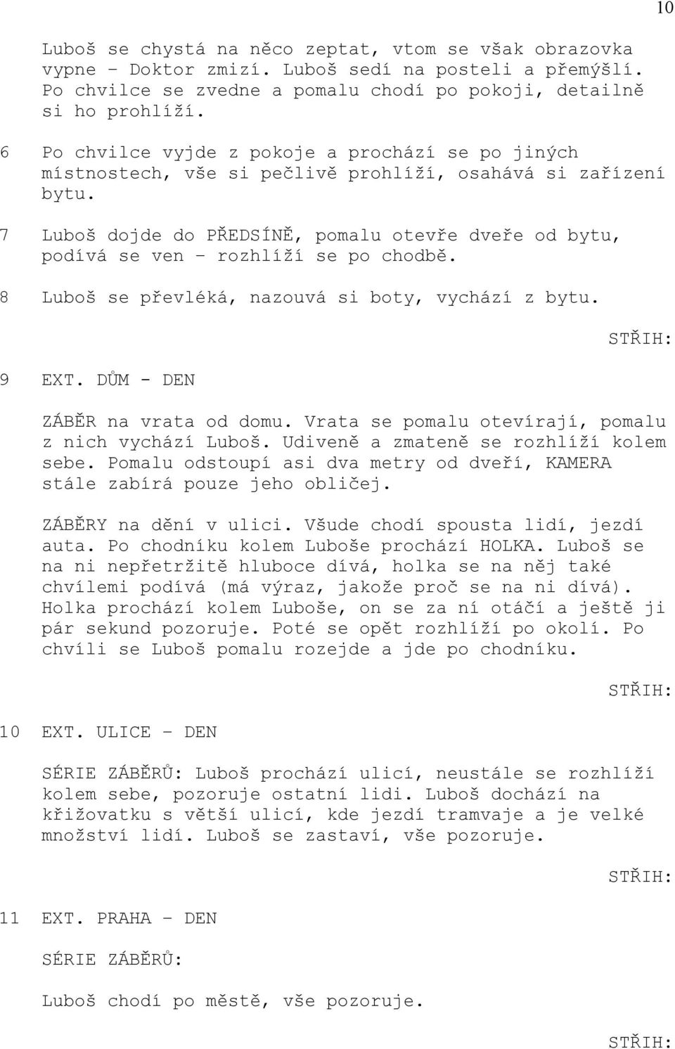 7 Luboš dojde do PŘEDSÍNĚ, pomalu otevře dveře od bytu, podívá se ven rozhlíží se po chodbě. 8 Luboš se převléká, nazouvá si boty, vychází z bytu. 9 EXT. DŮM - DEN ZÁBĚR na vrata od domu.