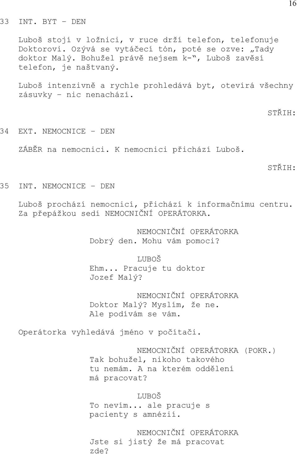 NEMOCNICE DEN Luboš prochází nemocnicí, přichází k informačnímu centru. Za přepážkou sedí NEMOCNIČNÍ OPERÁTORKA. NEMOCNIČNÍ OPERÁTORKA Dobrý den. Mohu vám pomoci? Ehm... Pracuje tu doktor Jozef Malý?