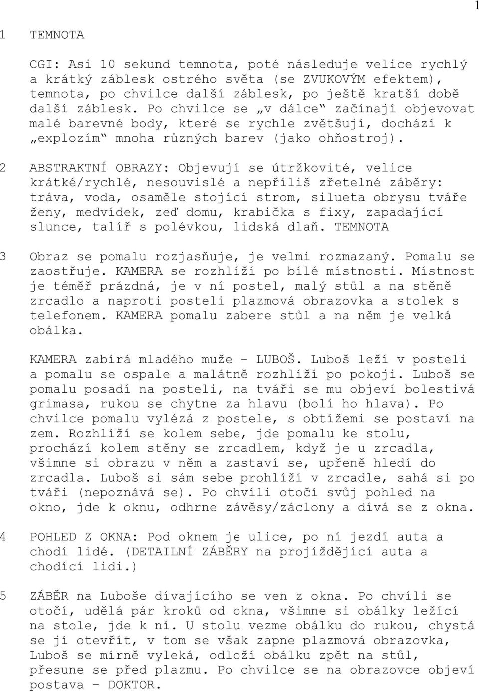 2 ABSTRAKTNÍ OBRAZY: Objevují se útržkovité, velice krátké/rychlé, nesouvislé a nepříliš zřetelné záběry: tráva, voda, osaměle stojící strom, silueta obrysu tváře ženy, medvídek, zeď domu, krabička s