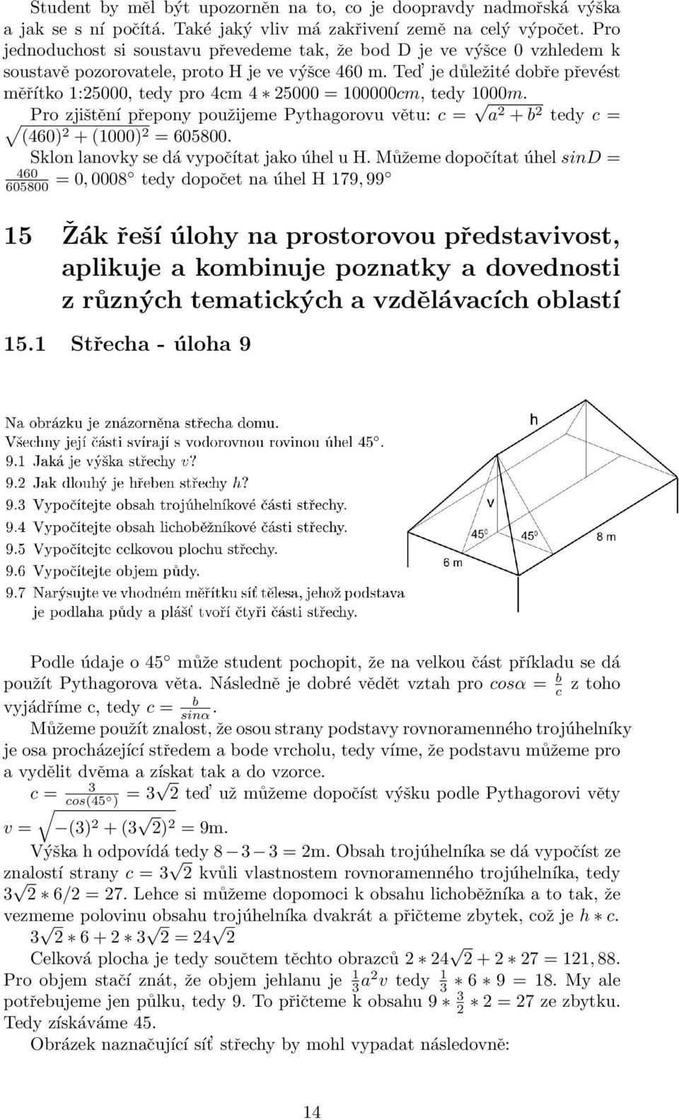 Ted je důležité dobře převést měřítko 1:25000, tedy pro 4cm 4 25000 = 100000cm, tedy 1000m. Pro zjištění přepony použijeme Pythagorovu větu: c = a 2 + b 2 tedy c = (460)2 + (1000) 2 = 605800.