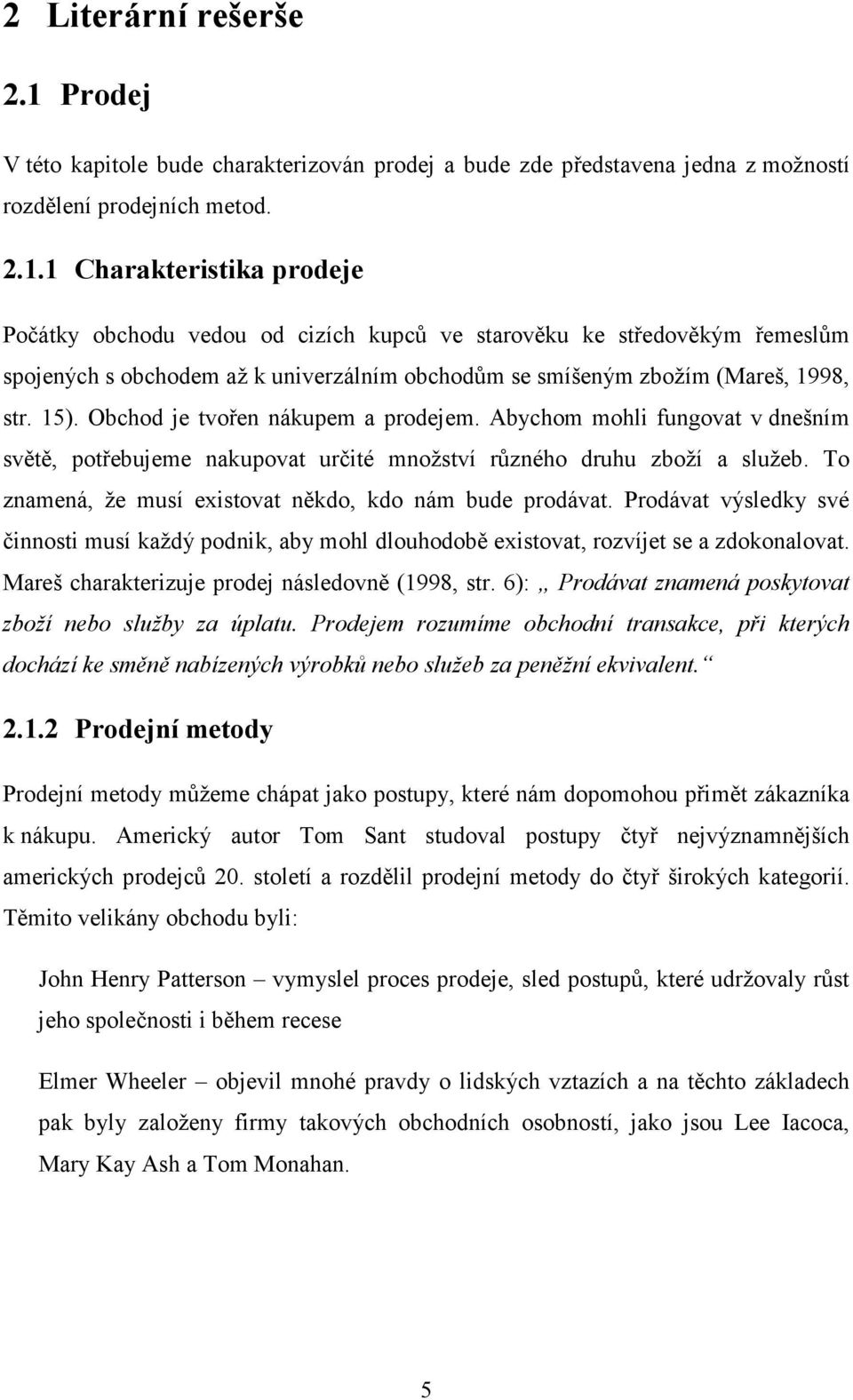 1 Charakteristika prodeje Počátky obchodu vedou od cizích kupců ve starověku ke středověkým řemeslům spojených s obchodem až k univerzálním obchodům se smíšeným zbožím (Mareš, 1998, str. 15).