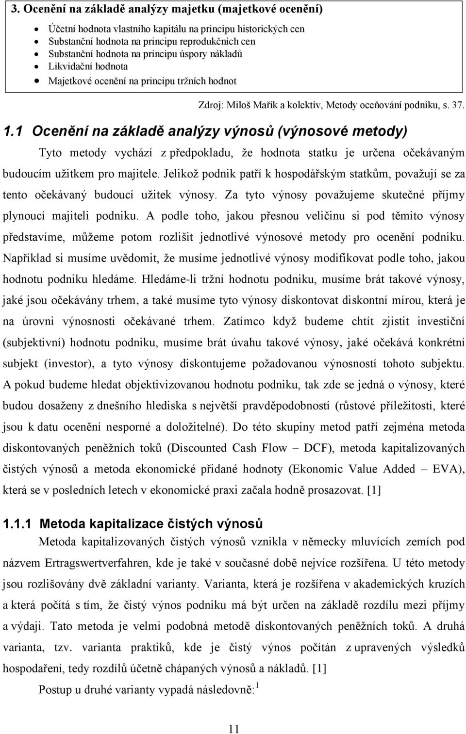 1 Ocenění na základě analýzy výnosů (výnosové metody) Tyto metody vychází z předpokladu, ţe hodnota statku je určena očekávaným budoucím uţitkem pro majitele.