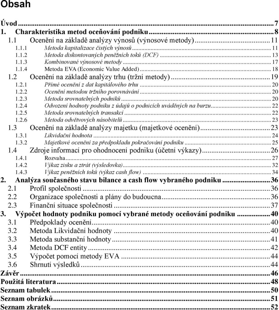 2.2 Ocenění metodou tržního porovnávání... 20 1.2.3 Metoda srovnatelných podniků... 20 1.2.4 Odvození hodnoty podniku z údajů o podnicích uváděných na burzu... 22 1.2.5 Metoda srovnatelných transakcí.