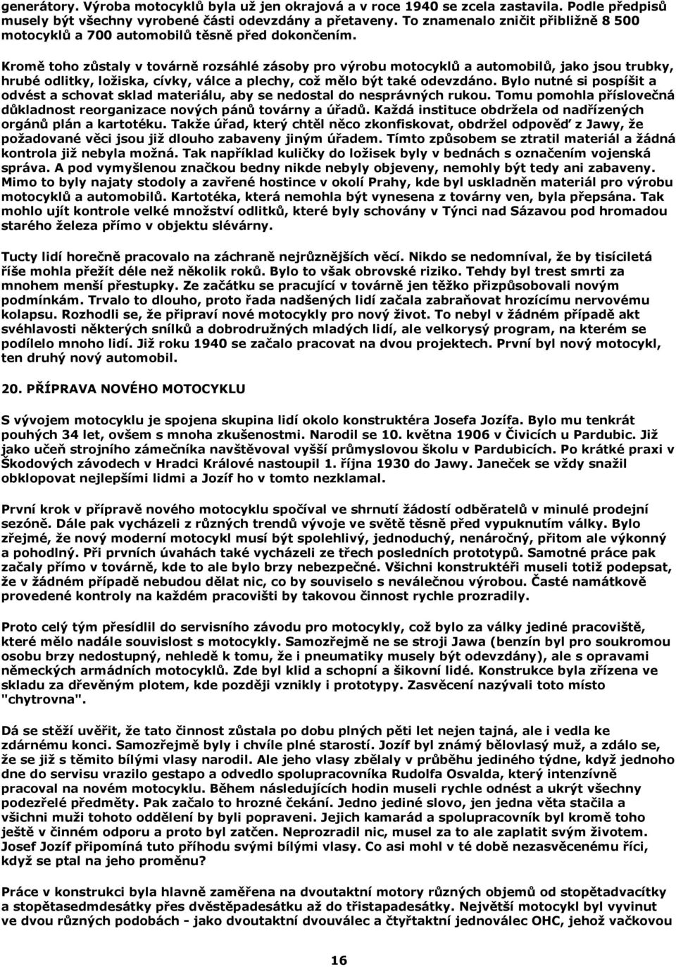 Kromě toho zůstaly v továrně rozsáhlé zásoby pro výrobu motocyklů a automobilů, jako jsou trubky, hrubé odlitky, ložiska, cívky, válce a plechy, což mělo být také odevzdáno.