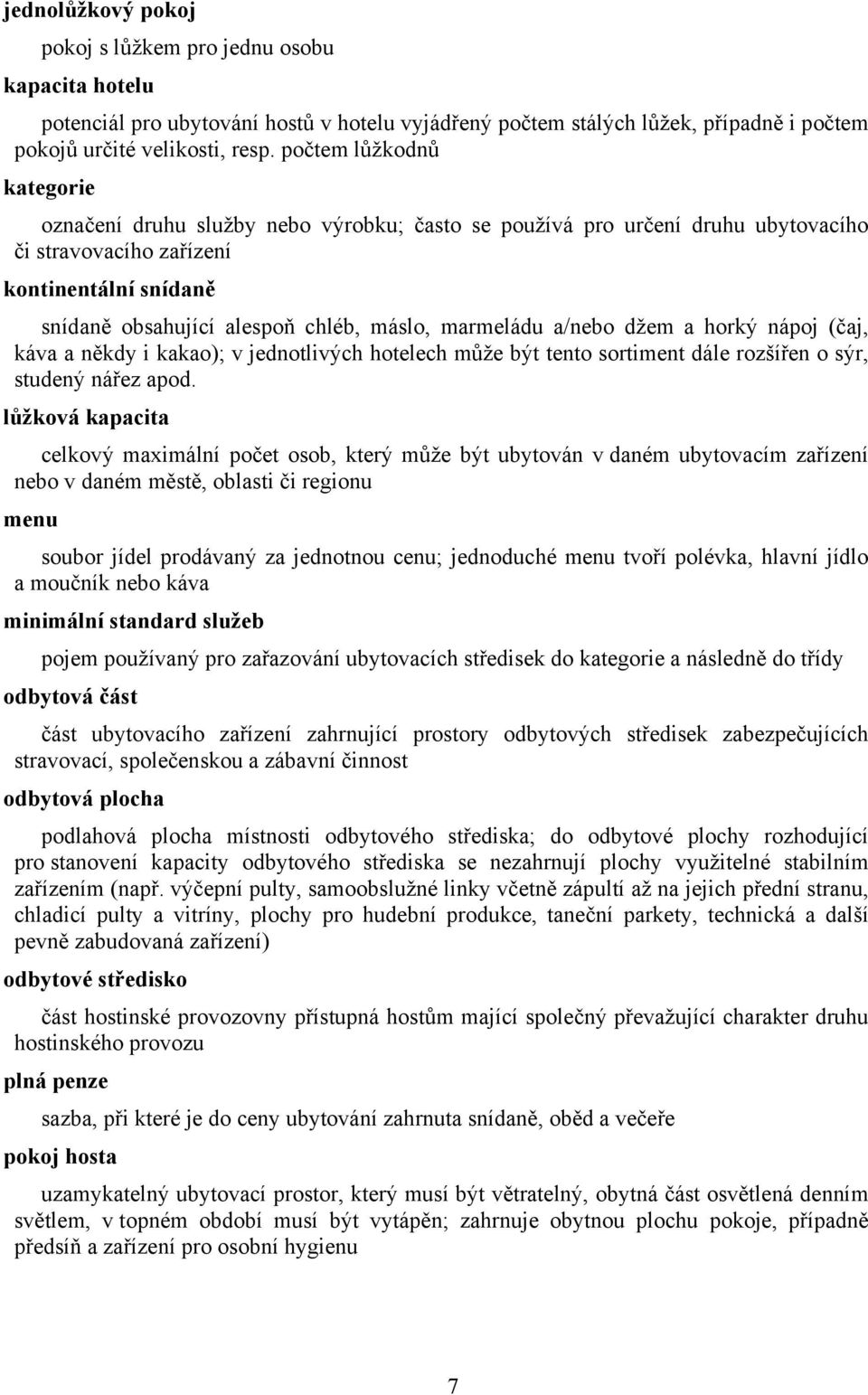 marmeládu a/nebo džem a horký nápoj (čaj, káva a někdy i kakao); v jednotlivých hotelech může být tento sortiment dále rozšířen o sýr, studený nářez apod.