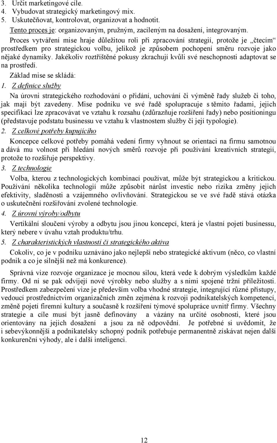 Proces vytváření mise hraje důležitou roli při zpracování strategií, protože je čtecím prostředkem pro strategickou volbu, jelikož je způsobem pochopení směru rozvoje jako nějaké dynamiky.