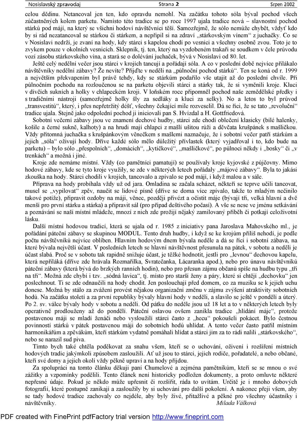 Samozřejmě, že sólo nemůže chybět, vždyť kdo by si rád nezatancoval se stárkou či stárkem, a nepřipil si na zdraví stárkovským vínem z juchačky.