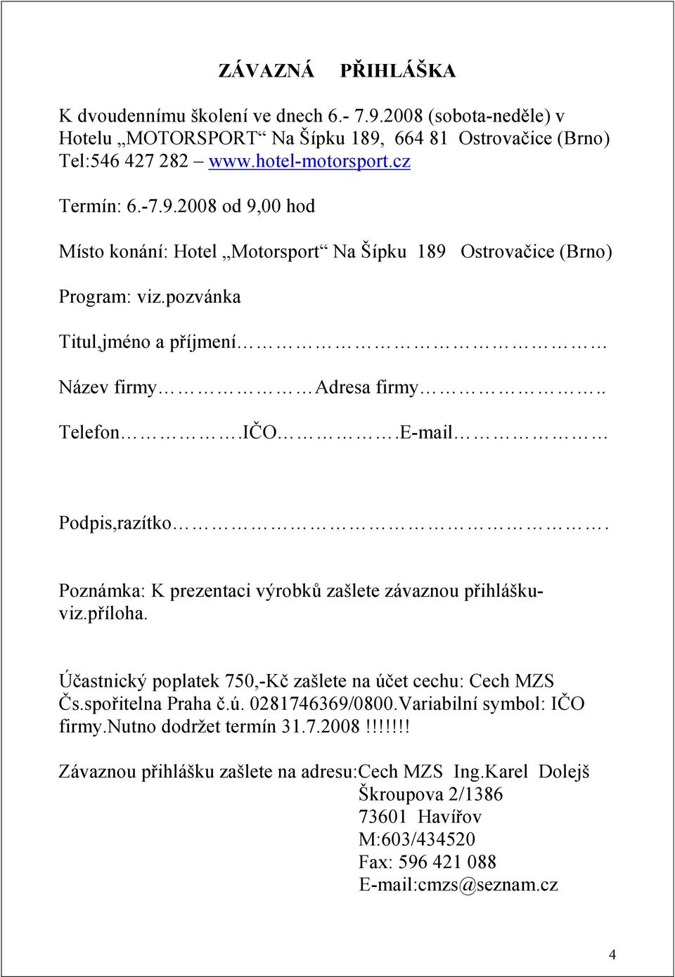 Poznámka: K prezentaci výrobků zašlete závaznou přihláškuviz.příloha. Účastnický poplatek 750,-Kč zašlete na účet cechu: Cech MZS Čs.spořitelna Praha č.ú. 0281746369/0800.