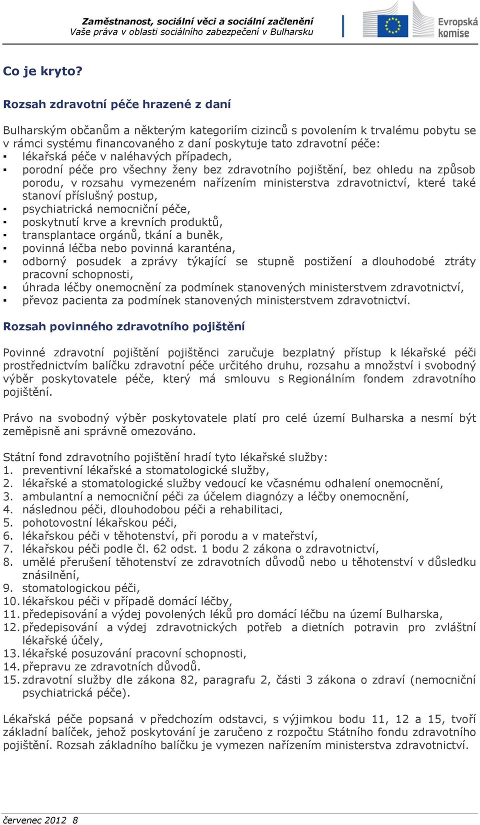 péče v naléhavých případech, porodní péče pro všechny ženy bez zdravotního pojištění, bez ohledu na způsob porodu, v rozsahu vymezeném nařízením ministerstva zdravotnictví, které také stanoví