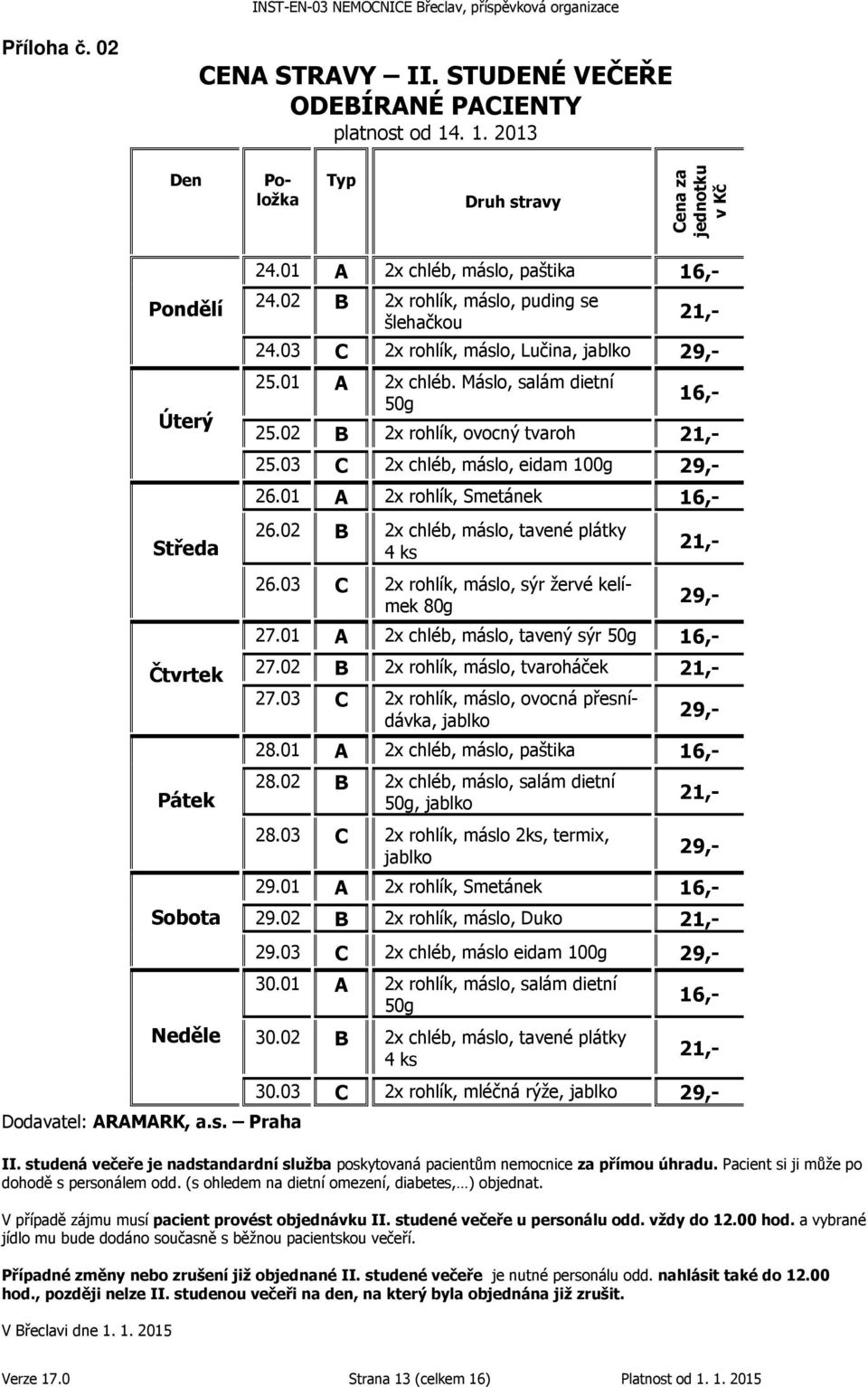 02 B 2x rohlík, ovocný tvaroh 21,- 25.03 C 2x chléb, máslo, eidam 100g 29,- 26.01 A 2x rohlík, Smetánek 16,- 26.02 B 2x chléb, máslo, tavené plátky 4 ks 26.