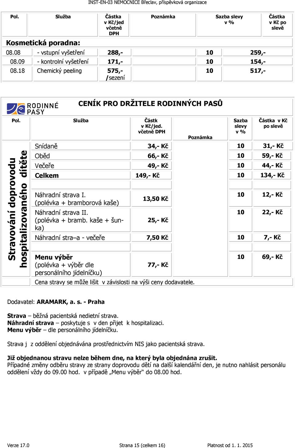 Stravování doprovodu hospitalizovaného dítěte Sazba slevy v % Částka v Kč po slevě Snídaně 34,- Kč 10 31,- Kč Oběd 66,- Kč 10 59,- Kč Večeře 49,- Kč 10 44,- Kč Celkem 149,- Kč 10 134,- Kč Náhradní