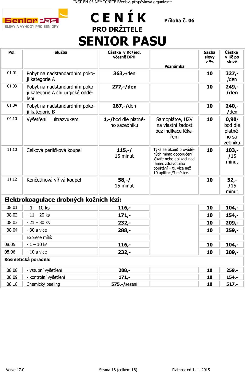 12 Končetinová vířivá koupel 58,-/ 15 minut Elektrokoagulace drobných kožních lézí: Sazba slevy v % Částka v Kč po slevě 363,- 10 327,- 277,- 10 249,- 267,- 10 240,- Samoplátce, UZV na vlastní žádost