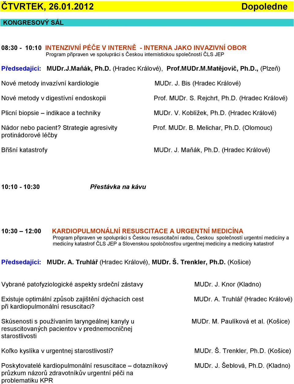 D. (Hradec Králové), Prof.MUDr.M.Matějovič, Ph.D., (Plzeň) Nové metody invazívní kardiologie Nové metody v digestívní endoskopii Plicní biopsie indikace a techniky Nádor nebo pacient?