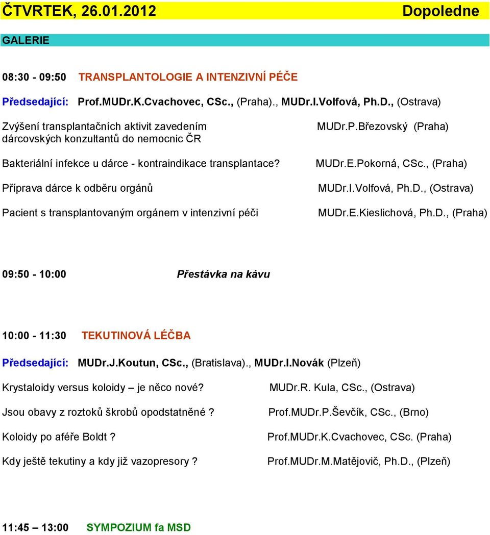 J.Koutun, CSc., (Bratislava)., MUDr.I.Novák (Plzeň) Krystaloidy versus koloidy je něco nové? Jsou obavy z roztoků škrobů opodstatněné? Koloidy po aféře Boldt? Kdy ještě tekutiny a kdy již vazopresory?