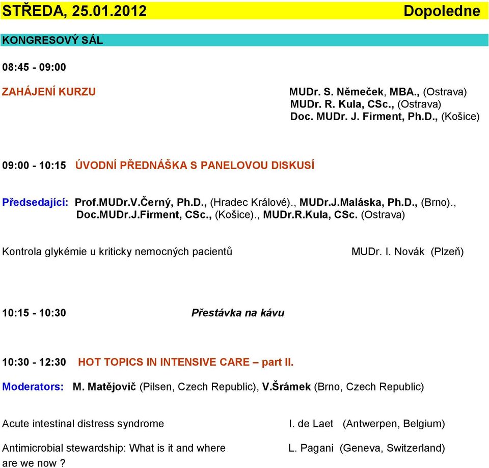 Novák (Plzeň) 10:15-10:30 Přestávka na kávu 10:30-12:30 HOT TOPICS IN INTENSIVE CARE part II. Moderators: M. Matějovič (Pilsen, Czech Republic), V.