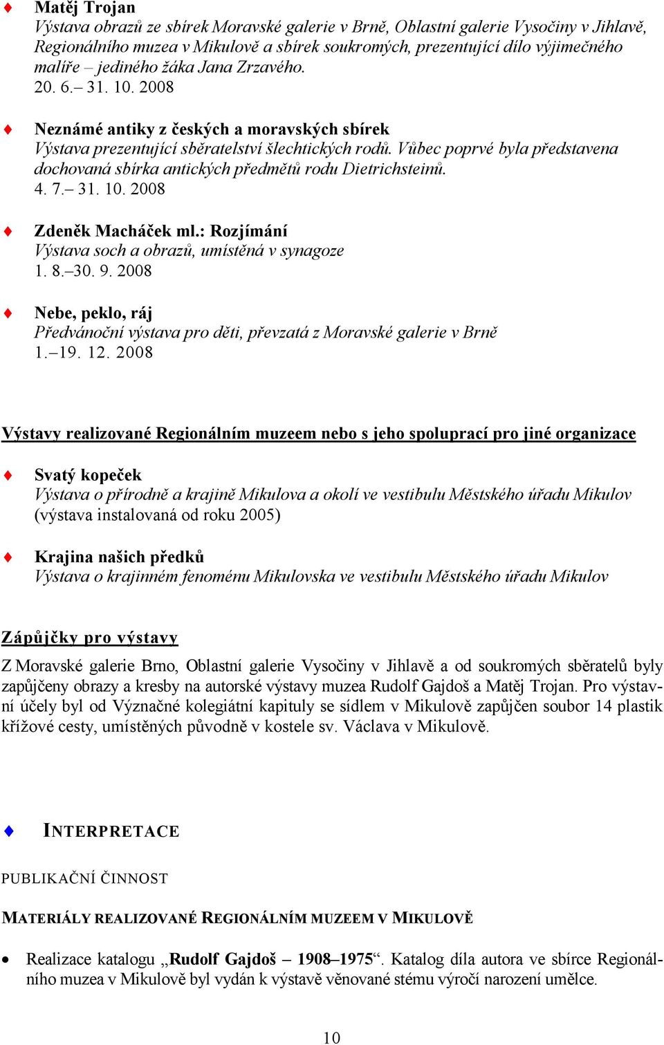 Vůbec poprvé byla představena dochovaná sbírka antických předmětů rodu Dietrichsteinů. 4. 7. 31. 10. 2008 Zdeněk Macháček ml.: Rozjímání Výstava soch a obrazů, umístěná v synagoze 1. 8. 30. 9.