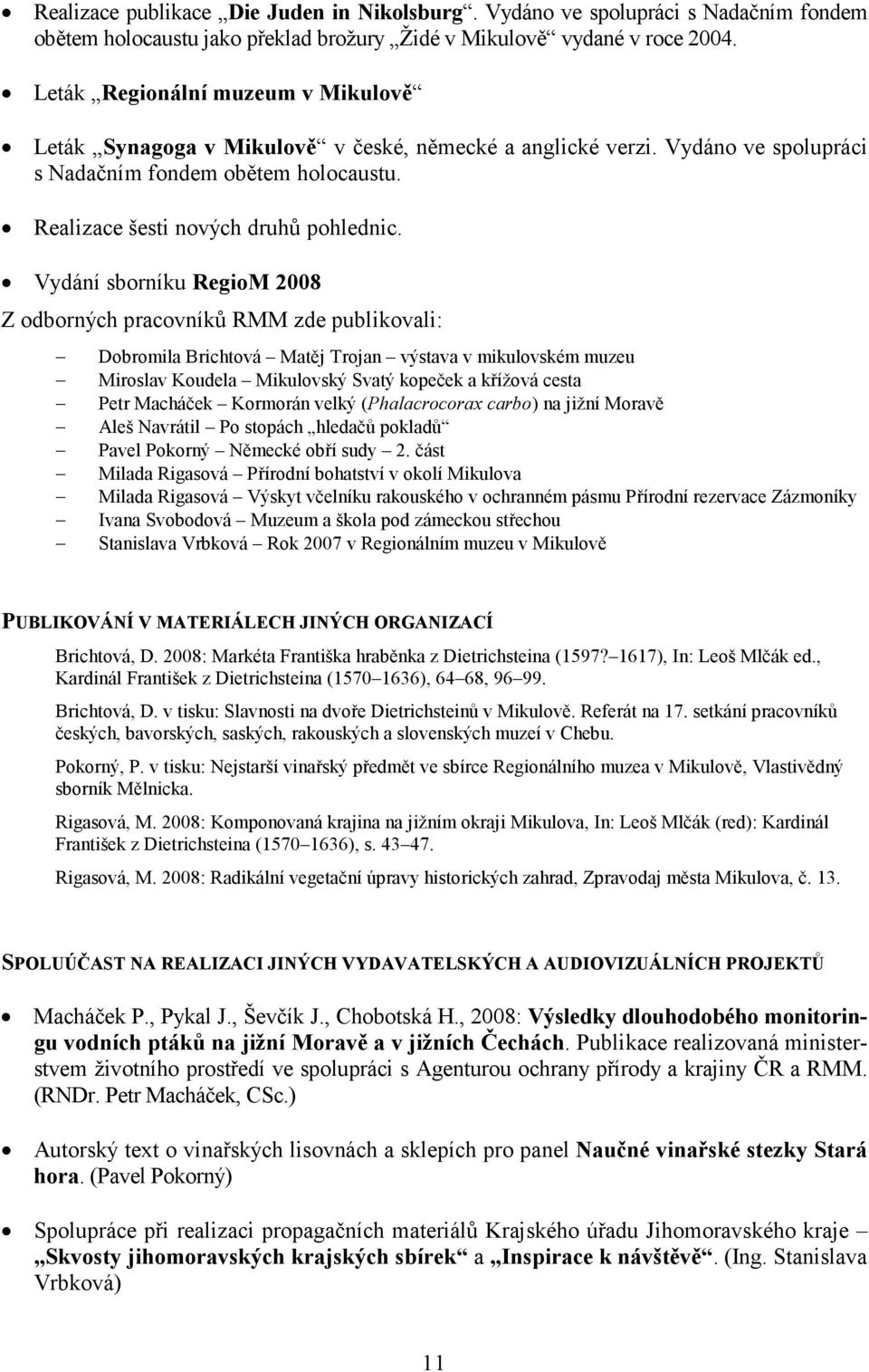 Vydání sborníku RegioM 2008 Z odborných pracovníků RMM zde publikovali: Dobromila Brichtová Matěj Trojan výstava v mikulovském muzeu Miroslav Koudela Mikulovský Svatý kopeček a křížová cesta Petr