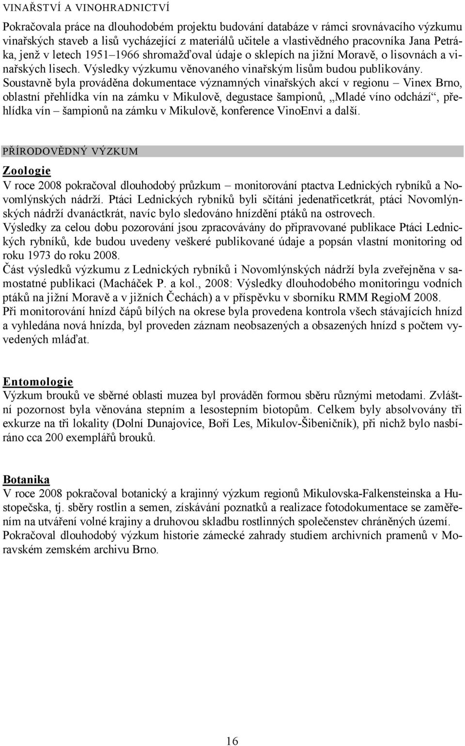 Soustavně byla prováděna dokumentace významných vinařských akcí v regionu Vinex Brno, oblastní přehlídka vín na zámku v Mikulově, degustace šampionů, Mladé víno odchází, přehlídka vín šampionů na