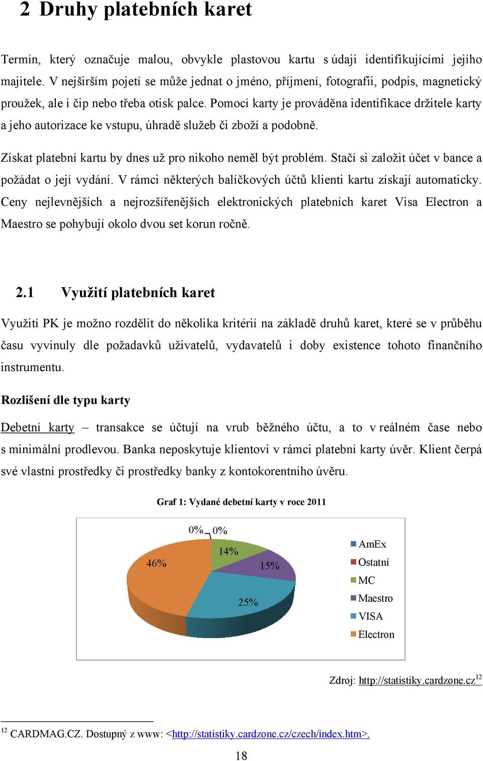 Pomocí karty je prováděna identifikace drţitele karty a jeho autorizace ke vstupu, úhradě sluţeb či zboţí a podobně. Získat platební kartu by dnes uţ pro nikoho neměl být problém.