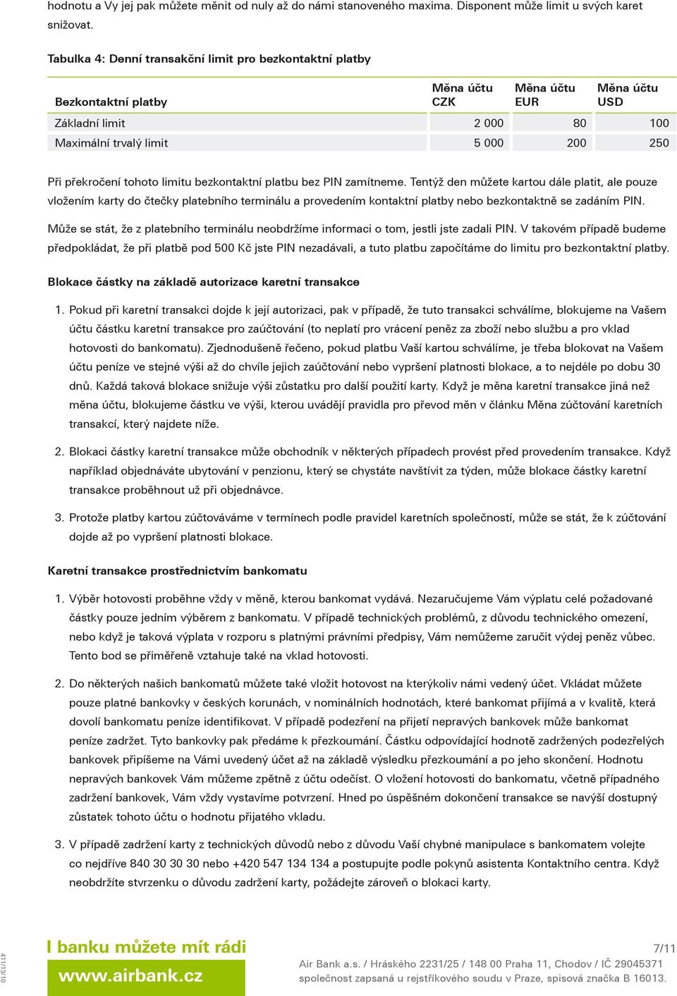 platbu bez PIN zamítneme. Tentýž den můžete kartou dále platit, ale pouze vložením karty do čtečky platebního terminálu a provedením kontaktní platby nebo bezkontaktně se zadáním PIN.