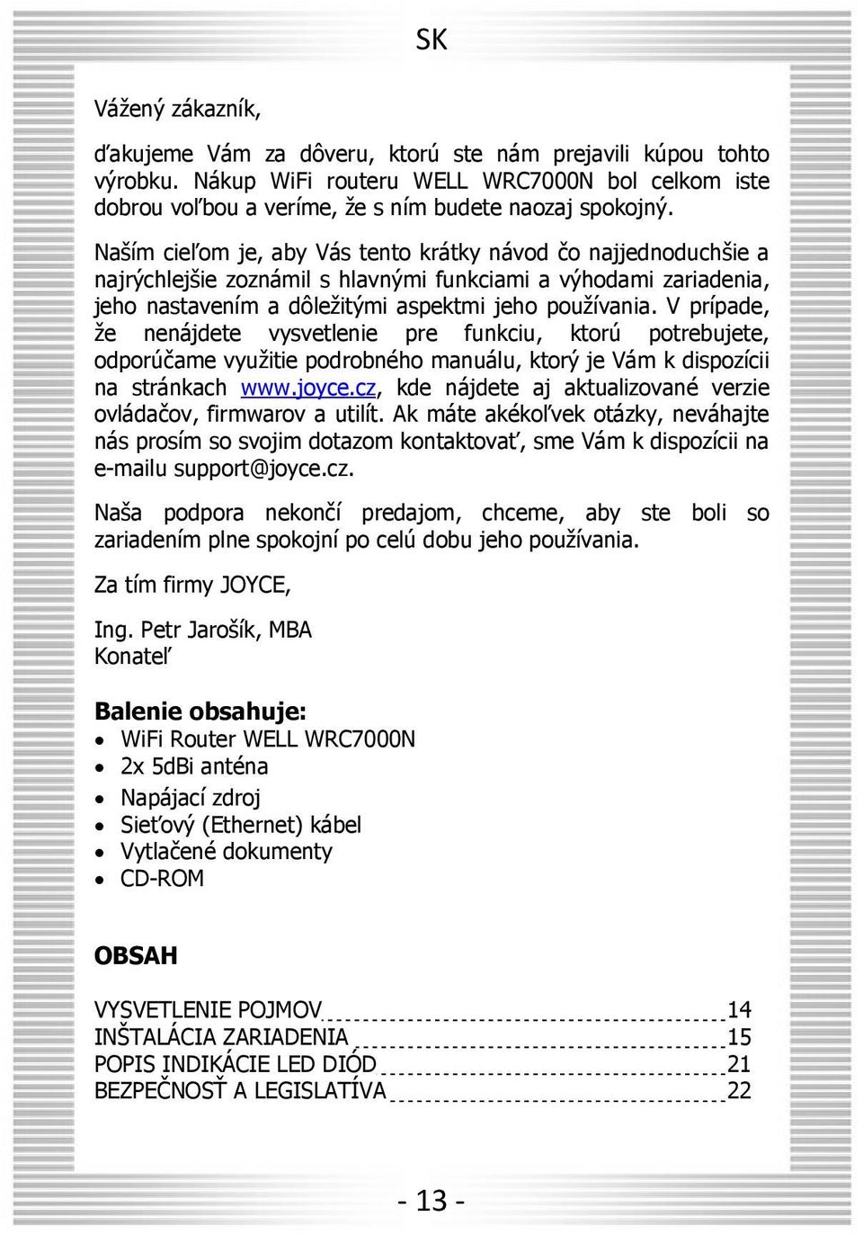 V prípade, že nenájdete vysvetlenie pre funkciu, ktorú potrebujete, odporúčame využitie podrobného manuálu, ktorý je Vám k dispozícii na stránkach www.joyce.