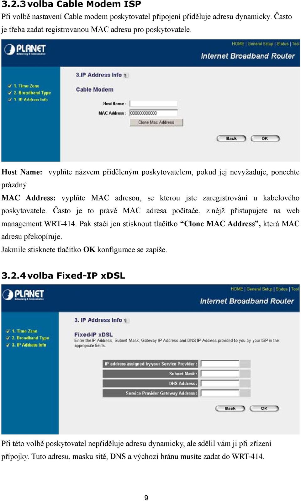 Často je to právě MAC adresa počítače, z nějž přistupujete na web management WRT-414. Pak stačí jen stisknout tlačítko Clone MAC Address, která MAC adresu překopíruje.