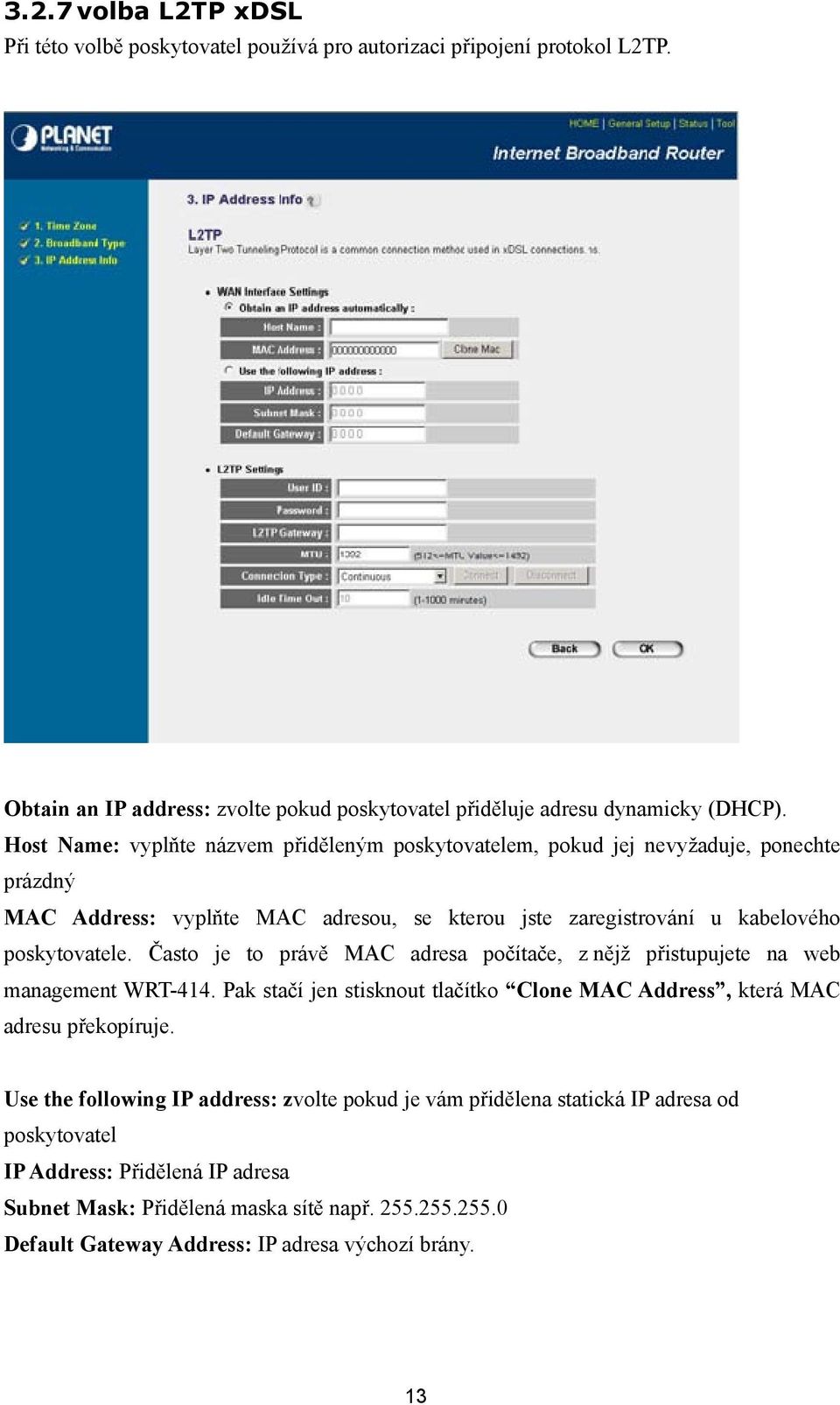 Často je to právě MAC adresa počítače, z nějž přistupujete na web management WRT-414. Pak stačí jen stisknout tlačítko Clone MAC Address, která MAC adresu překopíruje.