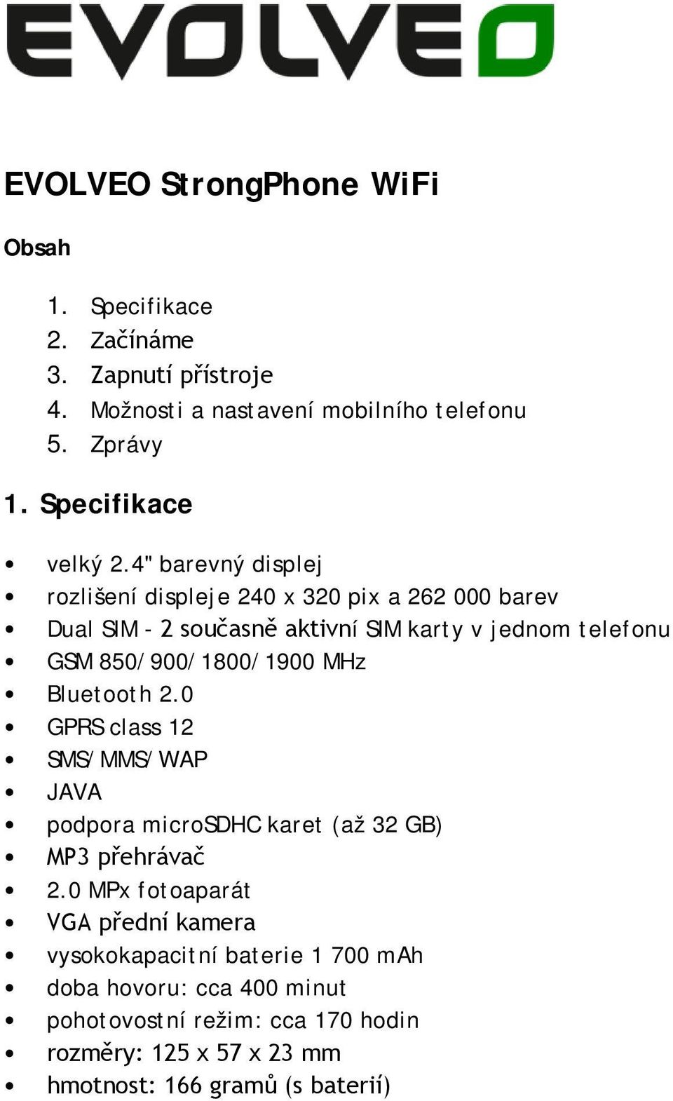 4" barevný displej rozlišení displeje 240 x 320 pix a 262 000 barev Dual SIM - 2 současně aktivní SIM karty v jednom telefonu GSM 850/900/1800/1900