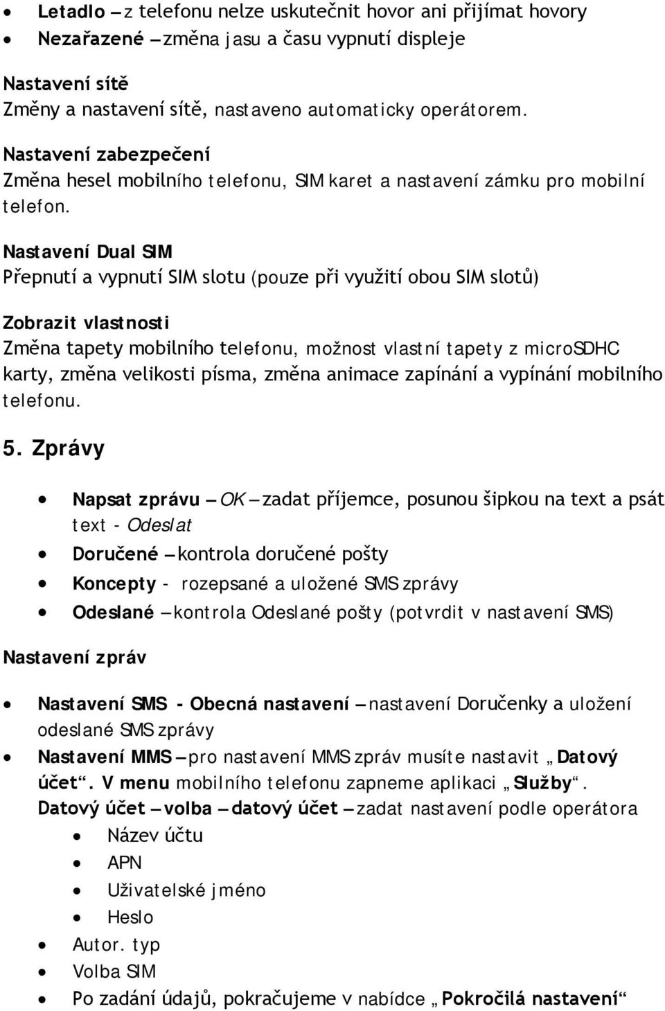 Nastavení Dual SIM Přepnutí a vypnutí SIM slotu (pouze při využití obou SIM slotů) Zobrazit vlastnosti Změna tapety mobilního telefonu, možnost vlastní tapety z microsdhc karty, změna velikosti