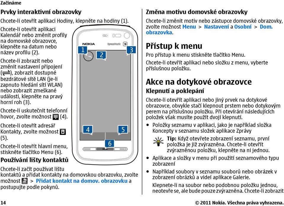 Chcete-li zobrazit nebo změnit nastavení připojení ( ), zobrazit dostupné bezdrátové sítě LAN (je-li zapnuto hledání sítí WLAN) nebo zobrazit zmeškané události, klepněte na pravý horní roh (3).