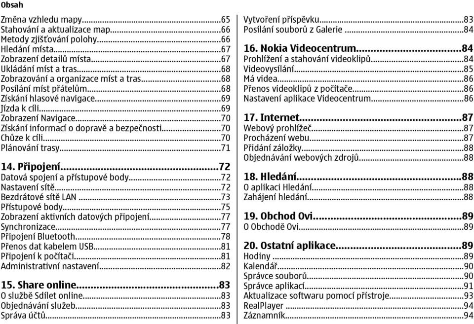 ..70 Chůze k cíli...70 Plánování trasy...71 14. Připojení...72 Datová spojení a přístupové body...72 Nastavení sítě...72 Bezdrátové sítě LAN...73 Přístupové body.