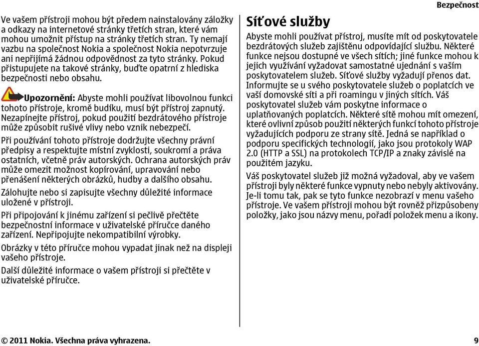 Pokud přistupujete na takové stránky, buďte opatrní z hlediska bezpečnosti nebo obsahu. Upozornění: Abyste mohli používat libovolnou funkci tohoto přístroje, kromě budíku, musí být přístroj zapnutý.