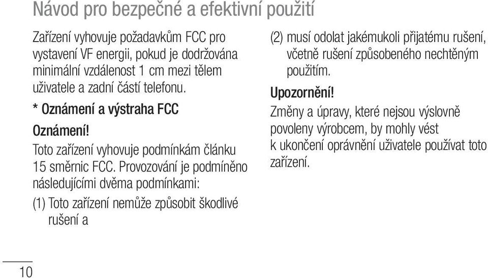 Provozování je podmíněno následujícími dvěma podmínkami: (1) Toto zařízení nemůže způsobit škodlivé rušení a (2) musí odolat jakémukoli přijatému rušení,