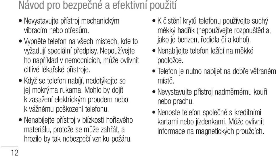 Mohlo by dojít k zasažení elektrickým proudem nebo k vážnému poškození telefonu. Nenabíjejte přístroj v blízkosti hořlavého materiálu, protože se může zahřát, a hrozilo by tak nebezpečí vzniku požáru.