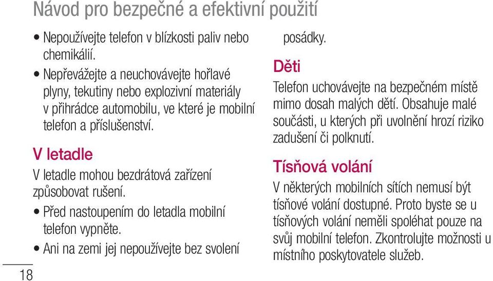 V letadle V letadle mohou bezdrátová zařízení způsobovat rušení. Před nastoupením do letadla mobilní telefon vypněte. Ani na zemi jej nepoužívejte bez svolení posádky.