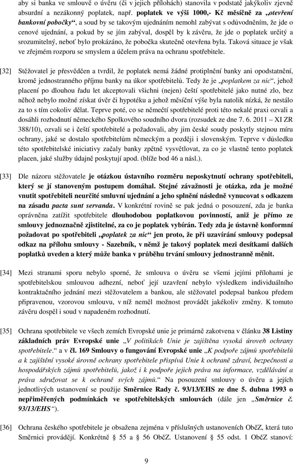 že jde o poplatek určitý a srozumitelný, neboť bylo prokázáno, že pobočka skutečně otevřena byla. Taková situace je však ve zřejmém rozporu se smyslem a účelem práva na ochranu spotřebitele.