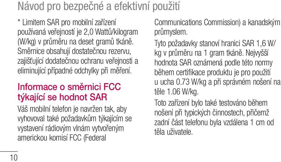 Informace o směrnici FCC týkající se hodnot SAR Váš mobilní telefon je navržen tak, aby vyhovoval také požadavkům týkajícím se vystavení rádiovým vlnám vytvořeným americkou komisí FCC (Federal